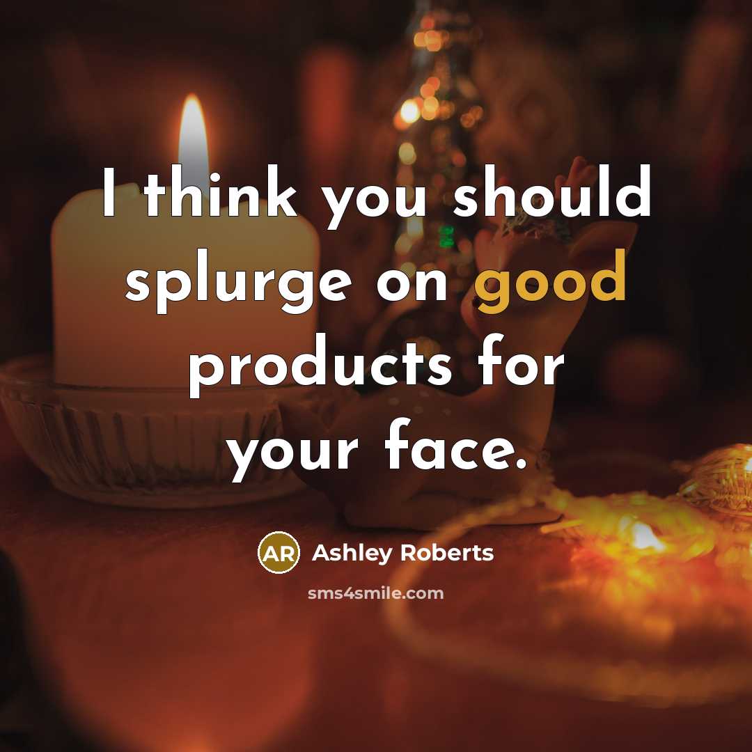 “I think you should splurge on good products for your…” quote by Ashley Roberts