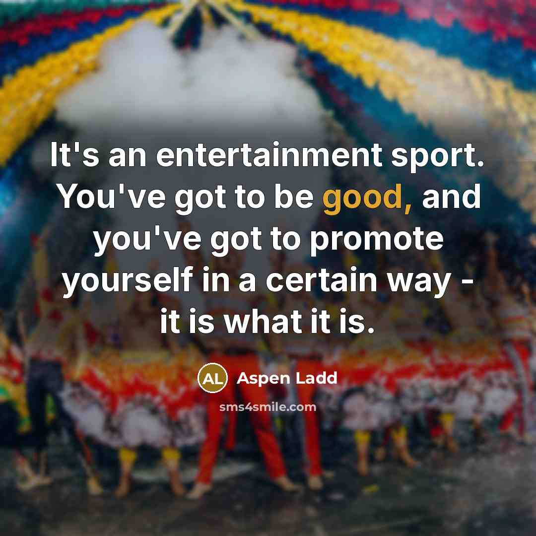“It's an entertainment sport. You've got to be good, and…” quote by Aspen Ladd