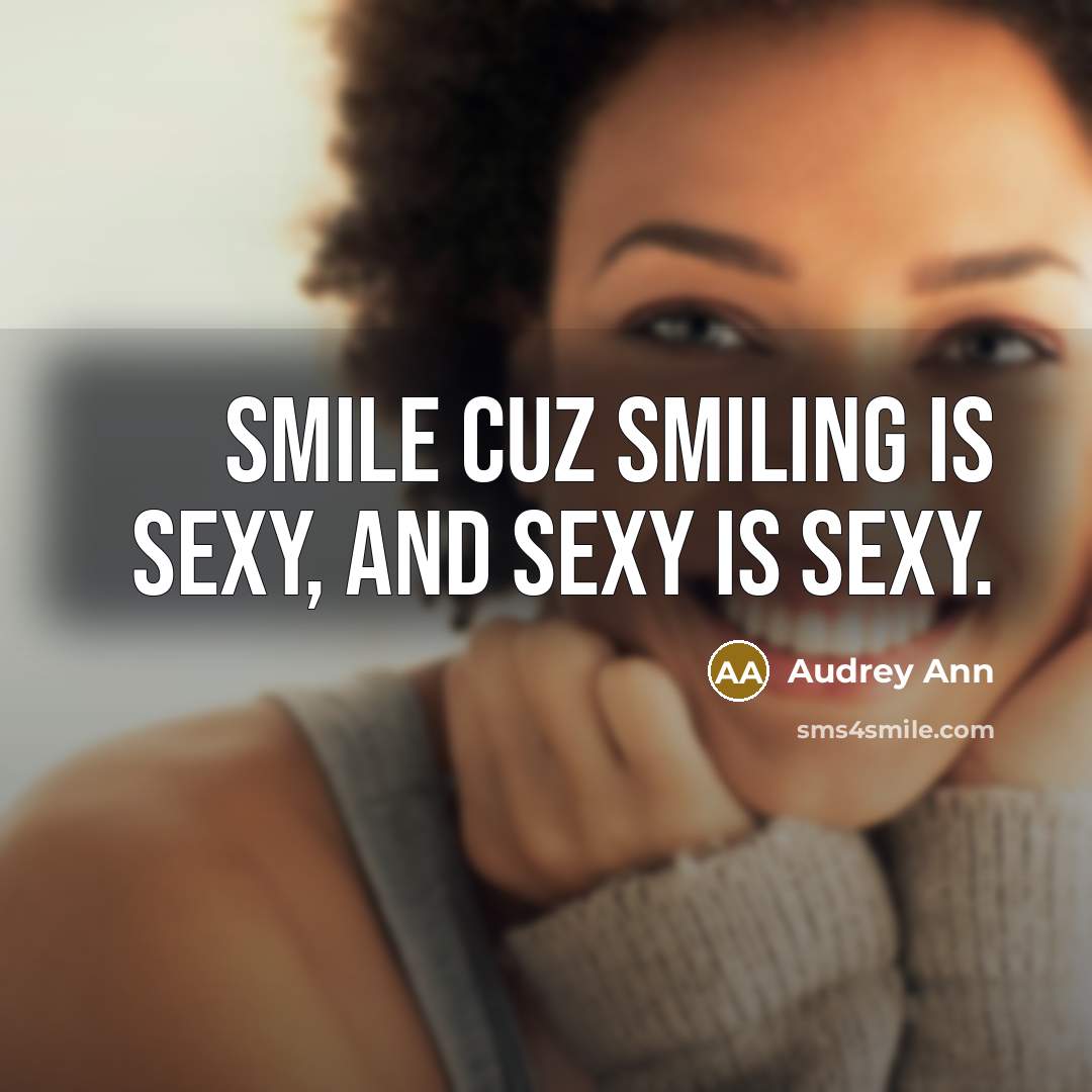 “Smile cuz smiling is sexy, and sexy is sexy.” quote by Audrey Ann