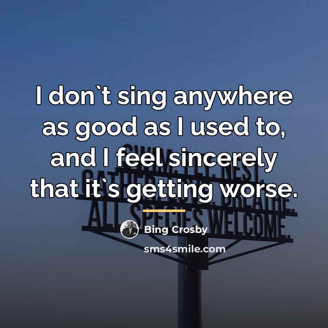 “I don`t sing anywhere as good as I used to,…” quote by Bing Crosby