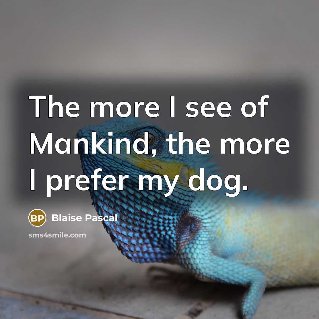 “The more I see of Mankind, the more I prefer my dog.” quote by Blaise Pascal