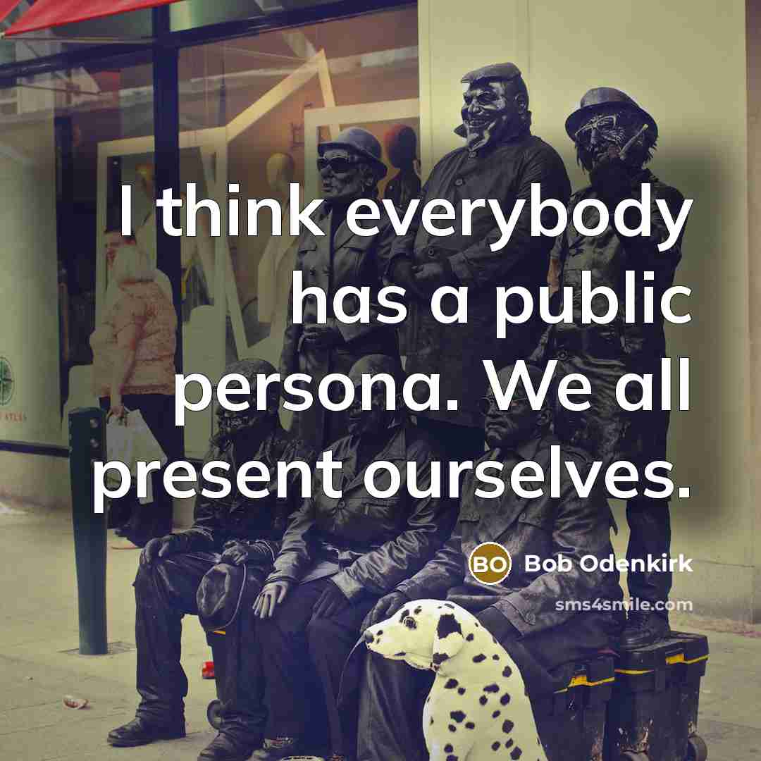 “I think everybody has a public persona. We all present…” quote by Bob Odenkirk