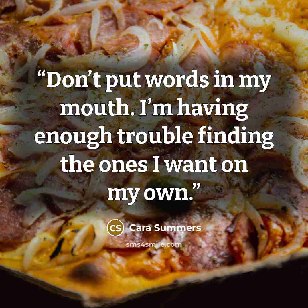 “Don’t put words in my mouth. I’m having enough trouble finding the ones I want on my own.” quote by Cara Summers
