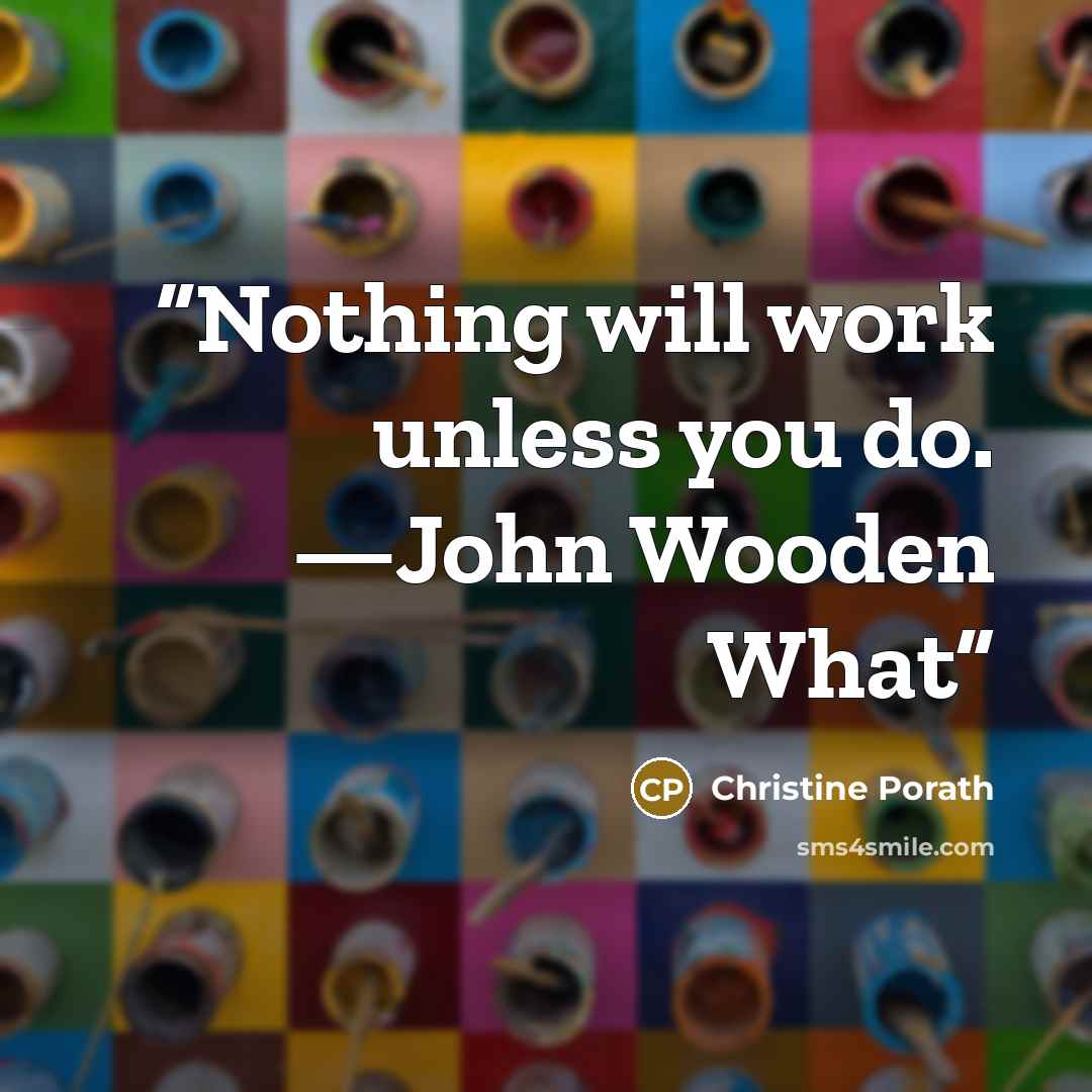 “Nothing will work unless you do. —John Wooden What” quote by Christine Porath