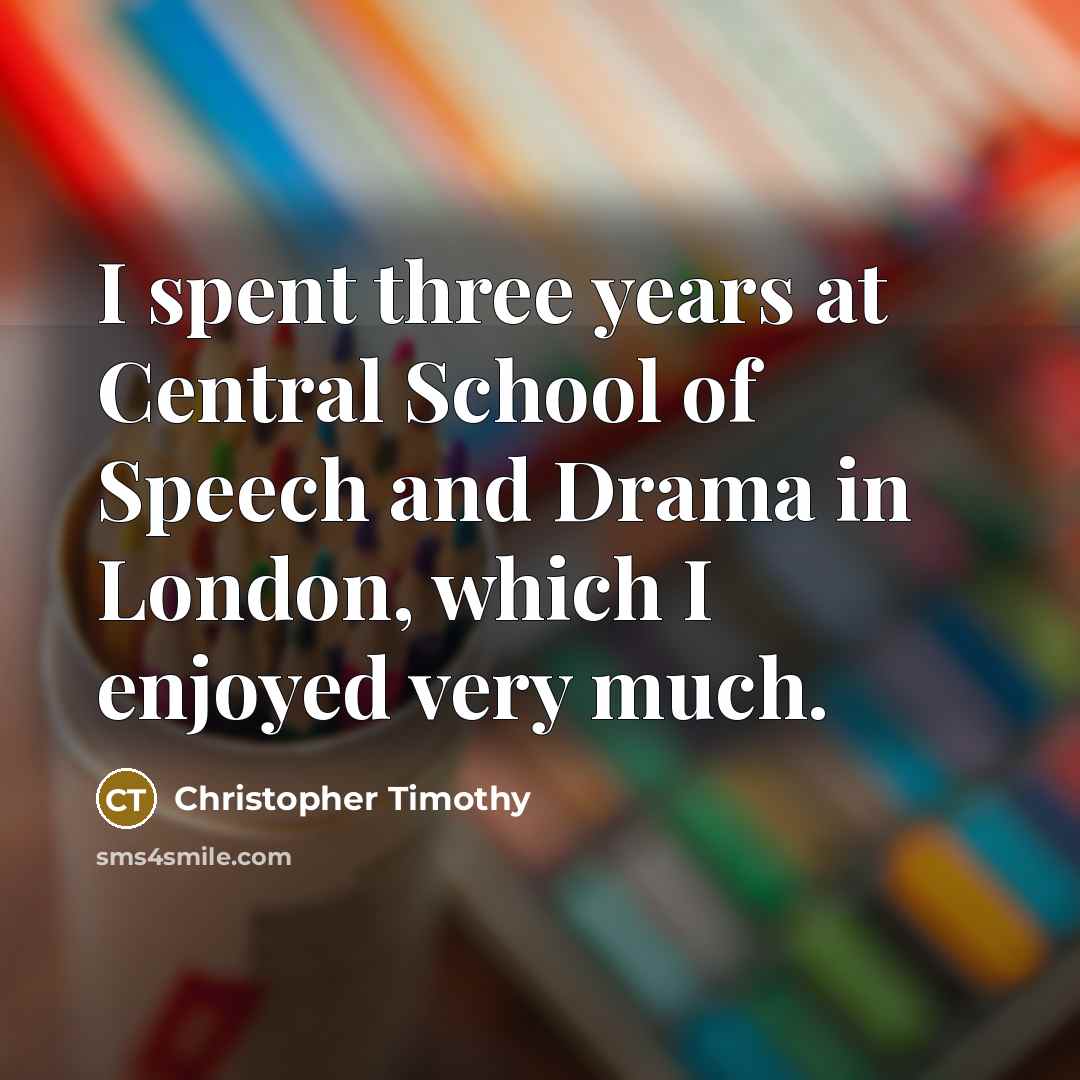 “I spent three years at Central School of Speech and…” quote by Christopher Timothy