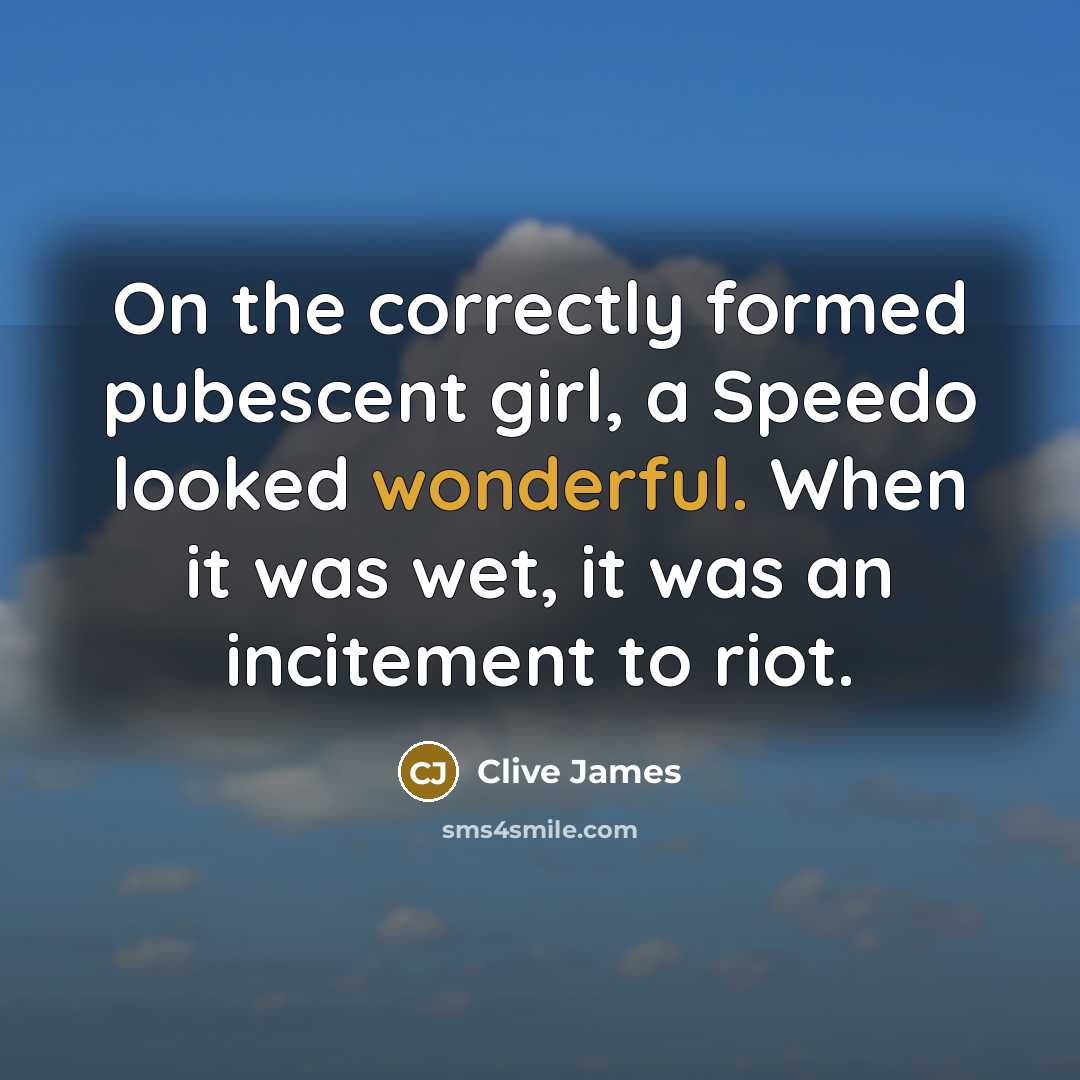 “On the correctly formed pubescent girl, a Speedo looked wonderful.…” quote by Clive James