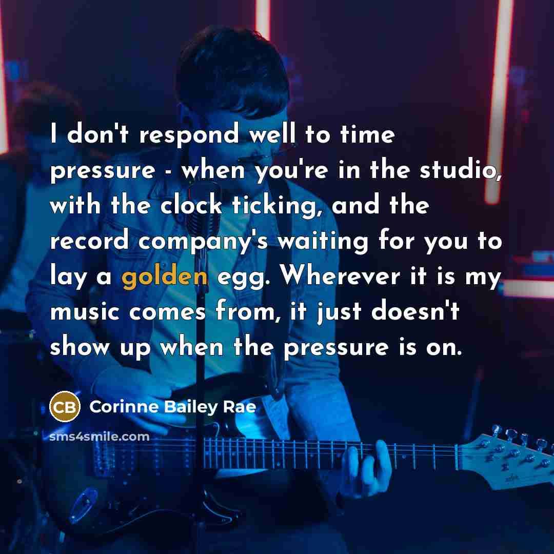 “I don't respond well to time pressure - when you're…” quote by Corinne Bailey Rae