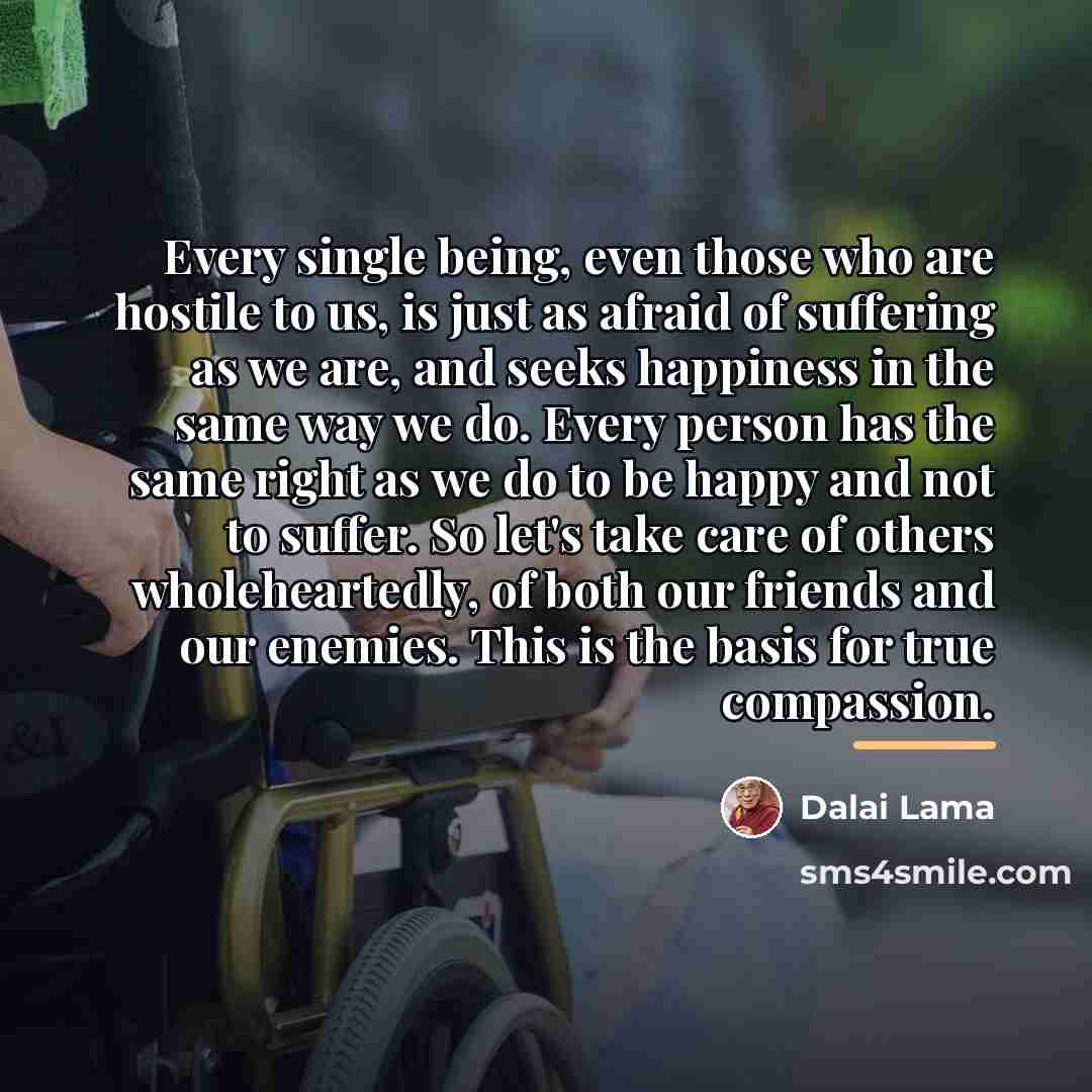 “Every single being, even those who are hostile to us,…” quote by Dalai Lama
