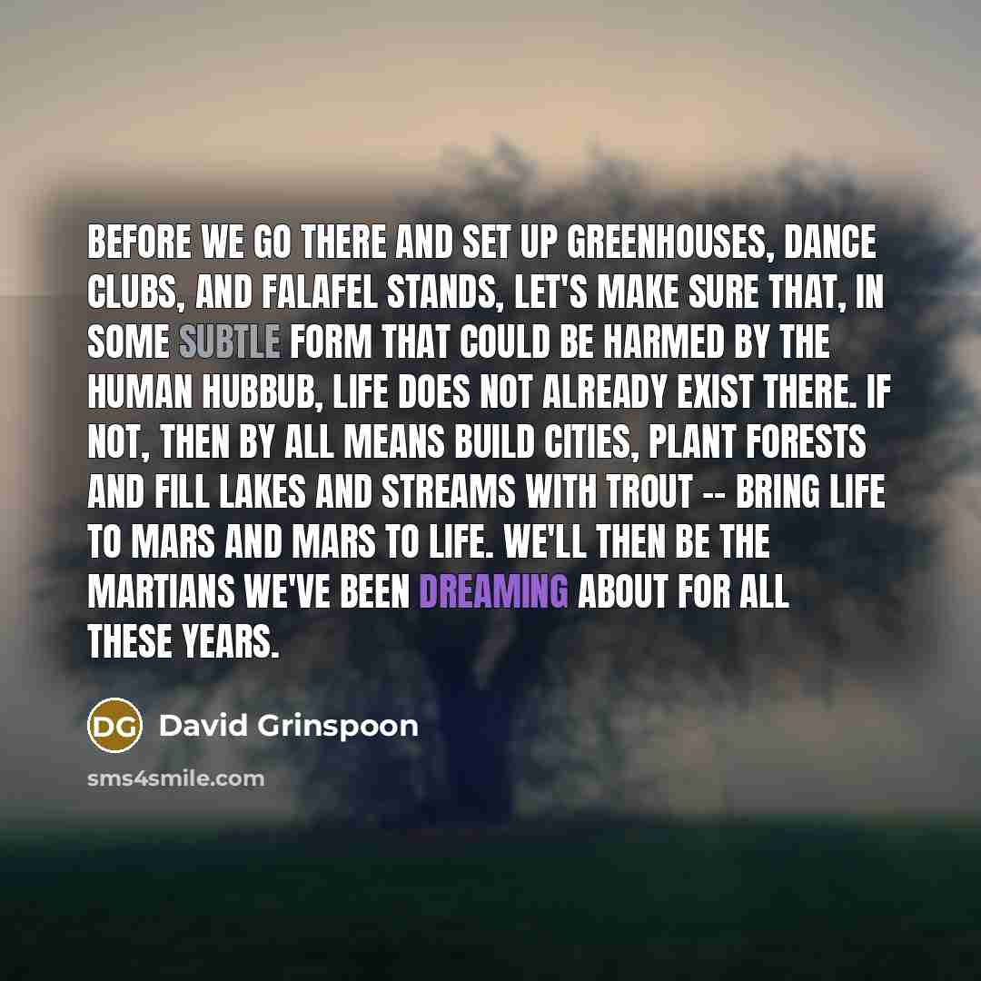 “Before we go there and set up greenhouses, dance clubs,…” quote by David Grinspoon