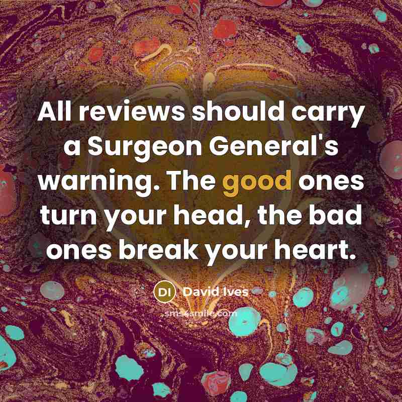 “All reviews should carry a Surgeon General's warning. The good…” quote by David Ives