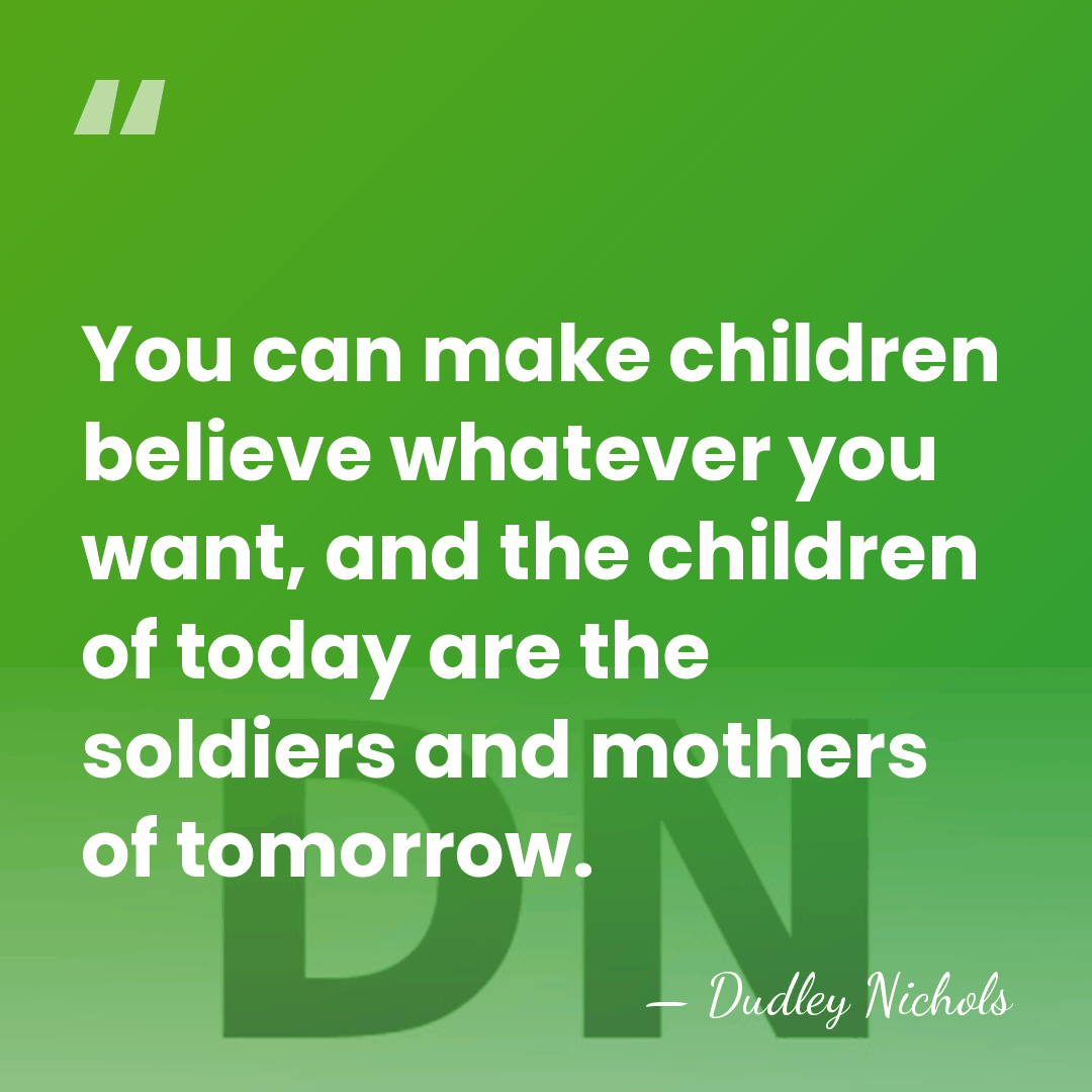 You can make children believe whatever you want, and the children of&hellip; - Dudley Nichols