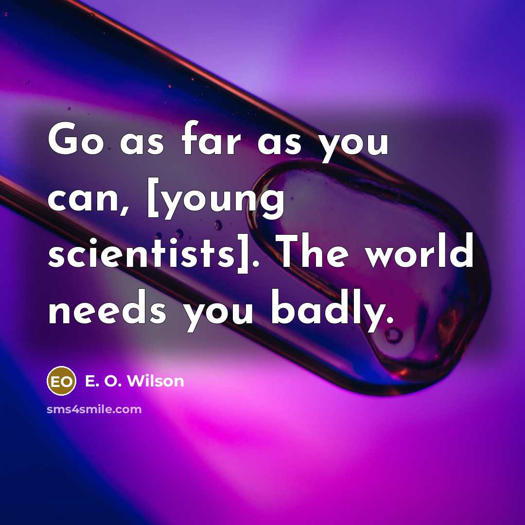 “Go as far as you can, [young scientists]. The world…” quote by E. O. Wilson