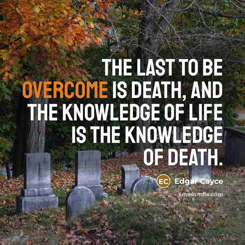 “The last to be overcome is death, and the knowledge…” quote by Edgar Cayce