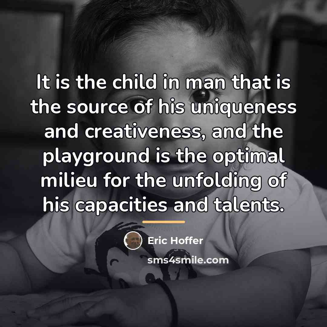 “It is the child in man that is the source…” quote by Eric Hoffer