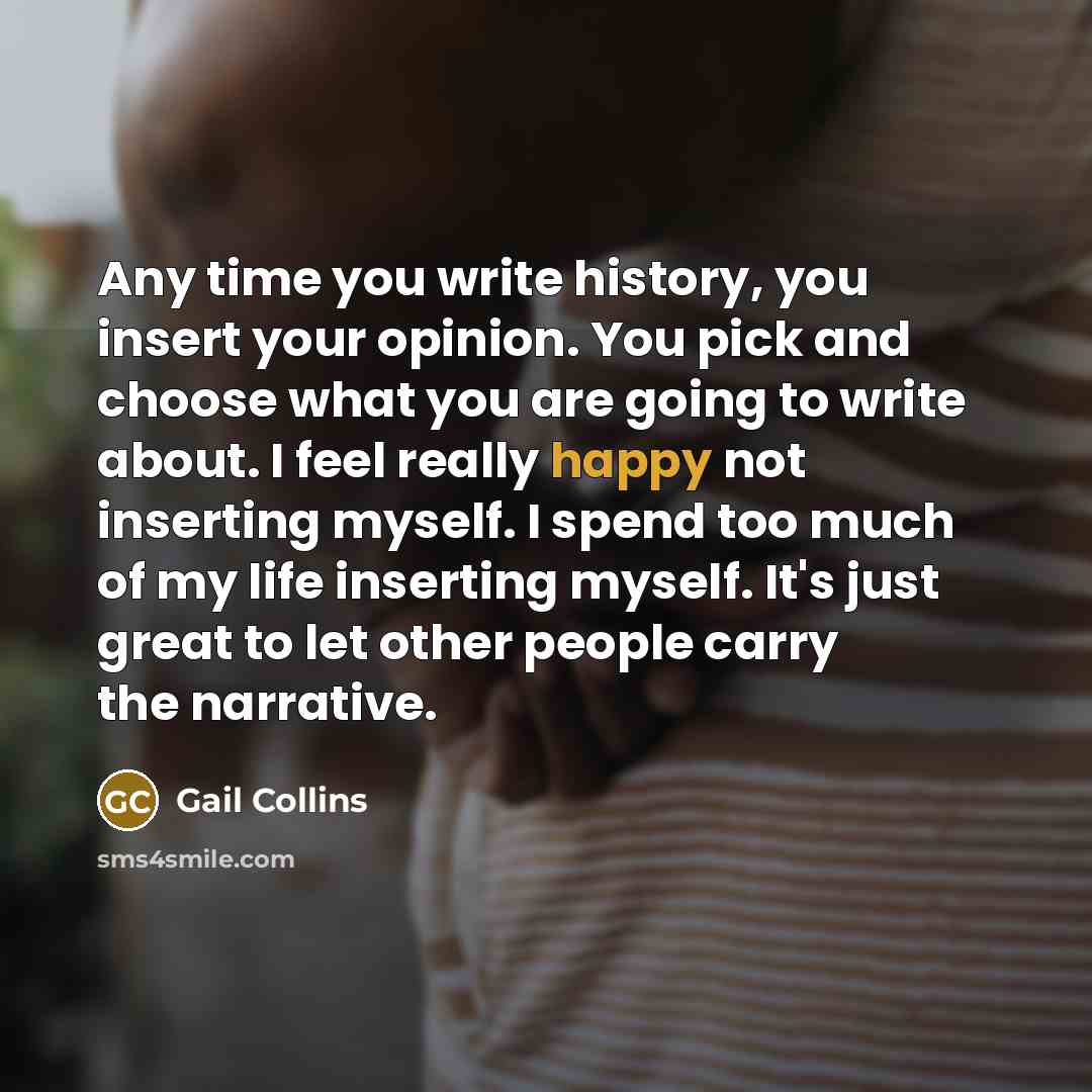 “Any time you write history, you insert your opinion. You…” quote by Gail Collins