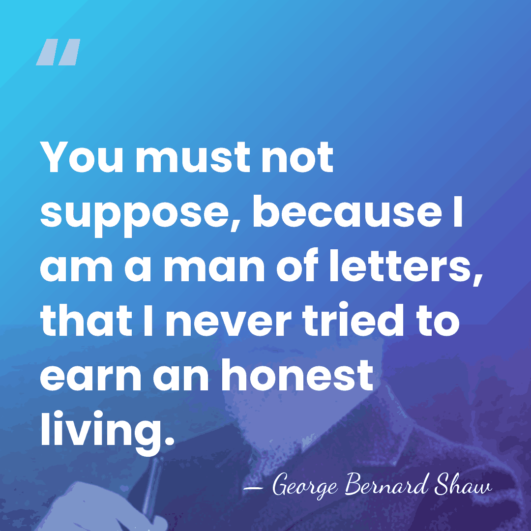 You must not suppose, because I am a man of letters, that&hellip; - George Bernard Shaw
