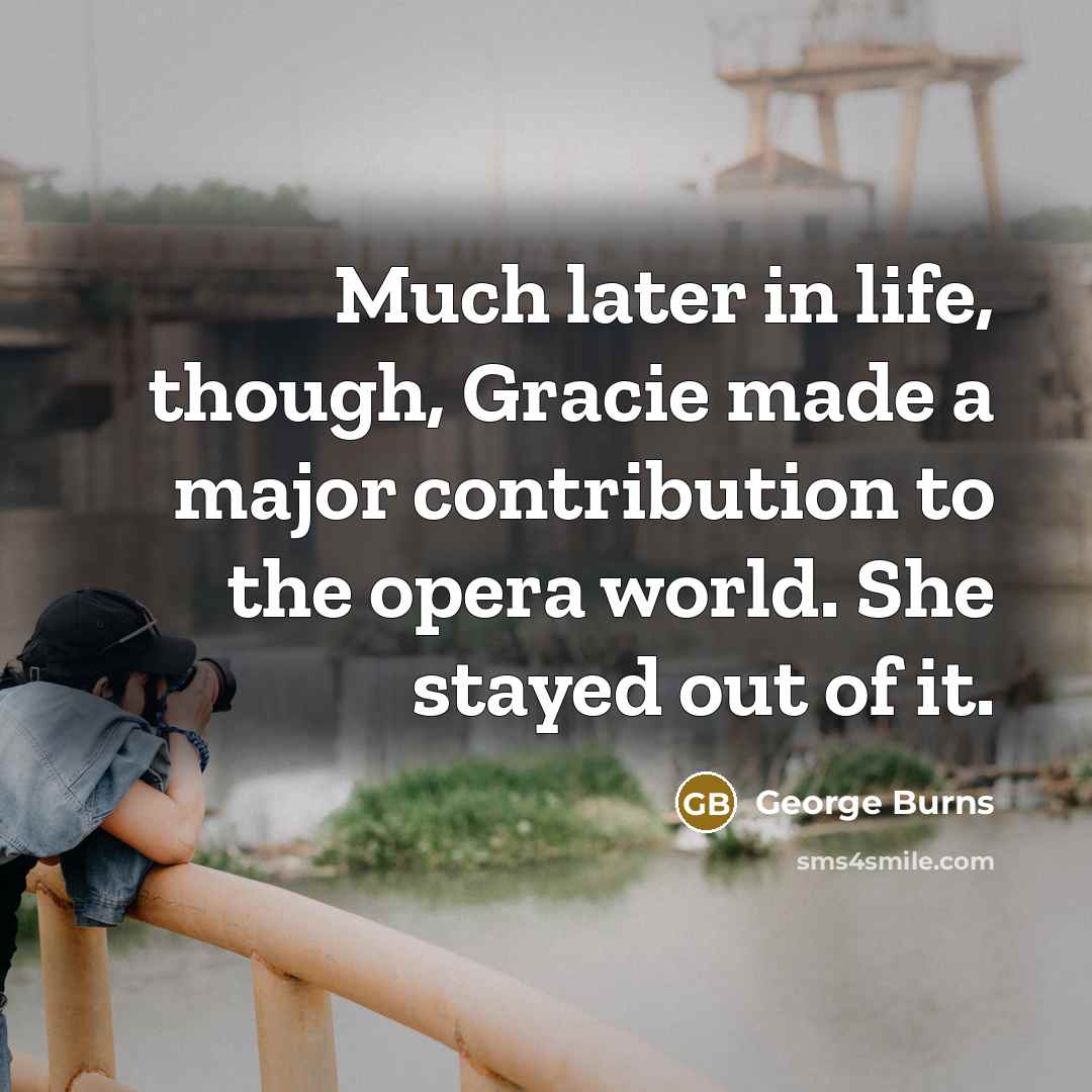“Much later in life, though, Gracie made a major contribution…” quote by George Burns