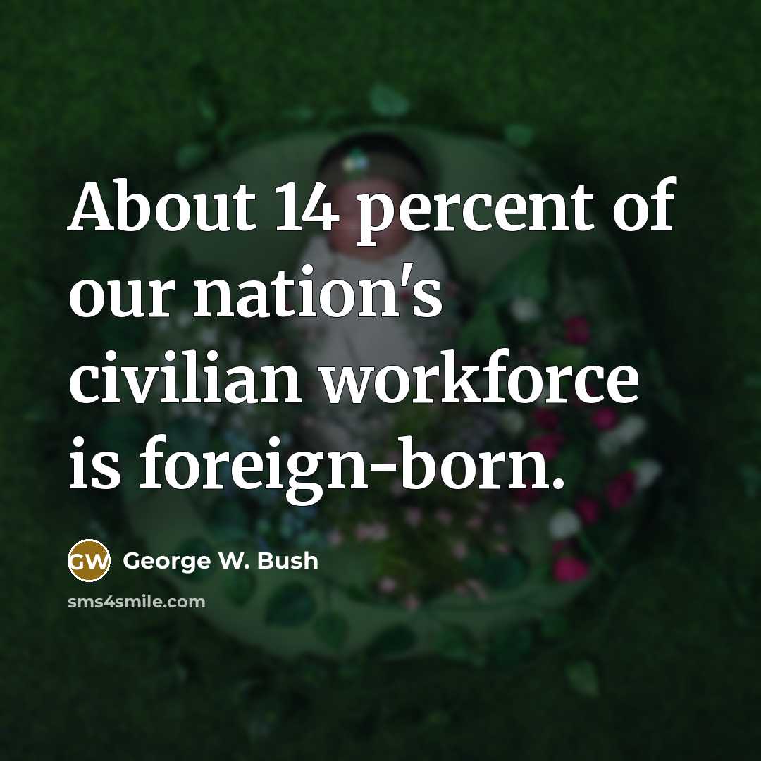 “About 14 percent of our nation's civilian workforce is foreign-born.…” quote by George W. Bush