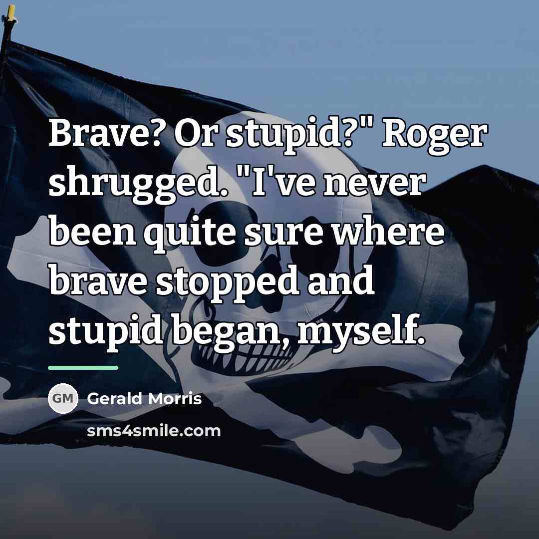 “Brave? Or stupid?" Roger shrugged. "I've never been quite sure…” quote by Gerald Morris