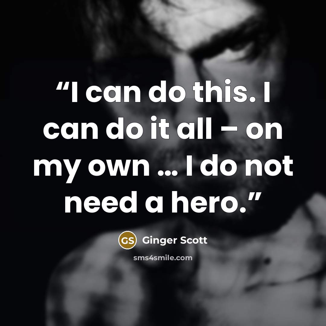 “I can do this. I can do it all – on my own … I do not need a hero.” quote by Ginger Scott