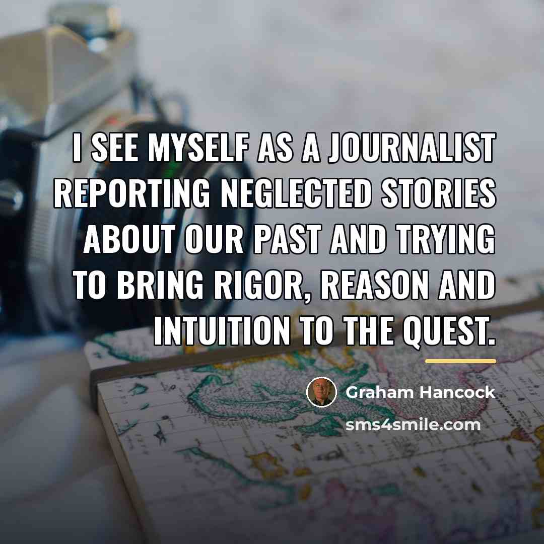 “I see myself as a journalist reporting neglected stories about…” quote by Graham Hancock
