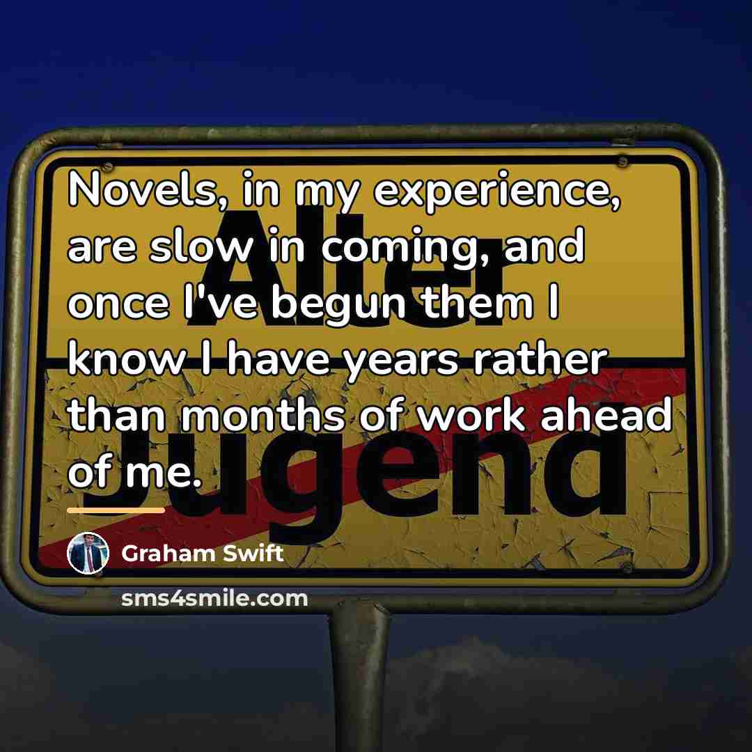 “Novels, in my experience, are slow in coming, and once…” quote by Graham Swift