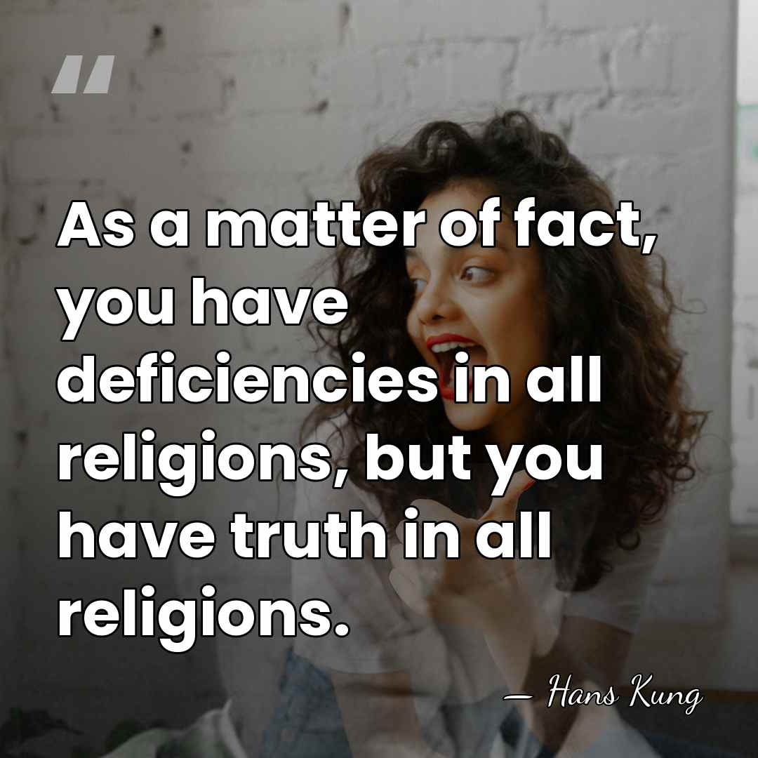 As a matter of fact, you have deficiencies in all religions, but&hellip; - Hans Kung