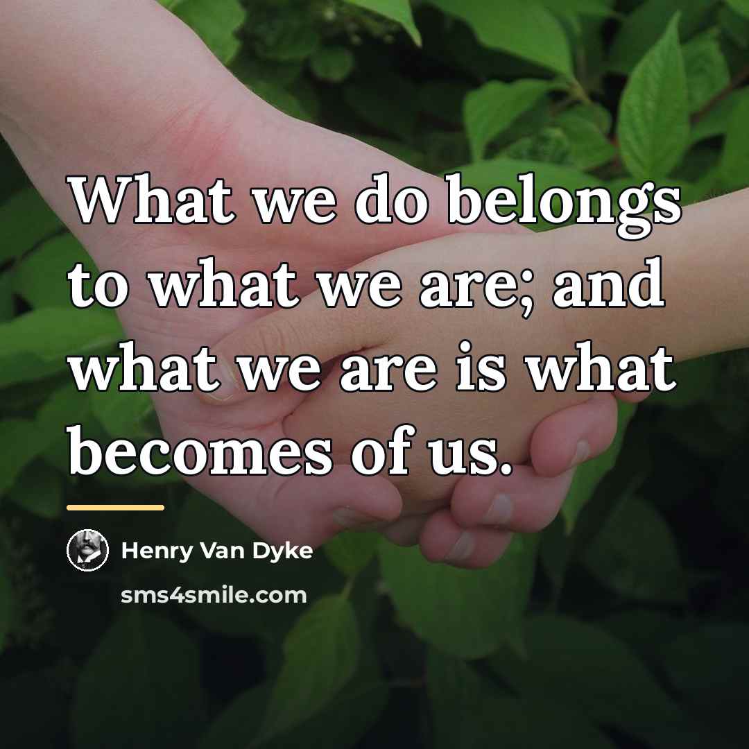 “What we do belongs to what we are; and what…” quote by Henry Van Dyke