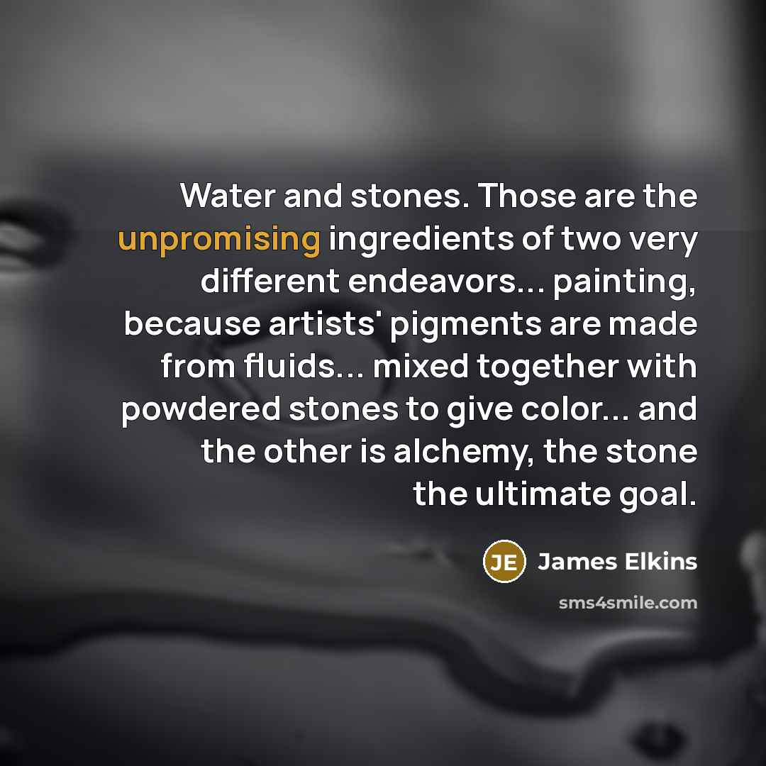 “Water and stones. Those are the unpromising ingredients of two…” quote by James Elkins