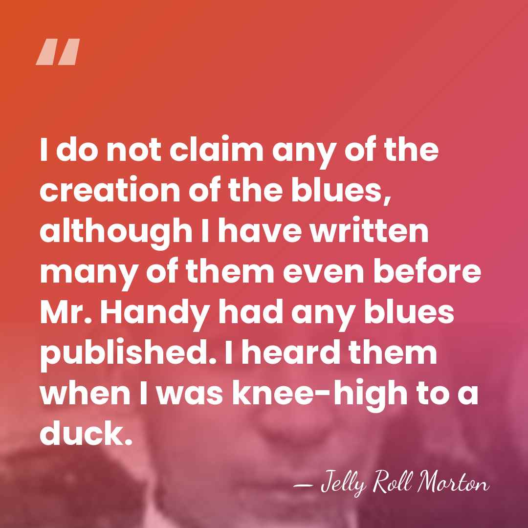 I do not claim any of the creation of the blues, although&hellip; - Jelly Roll Morton