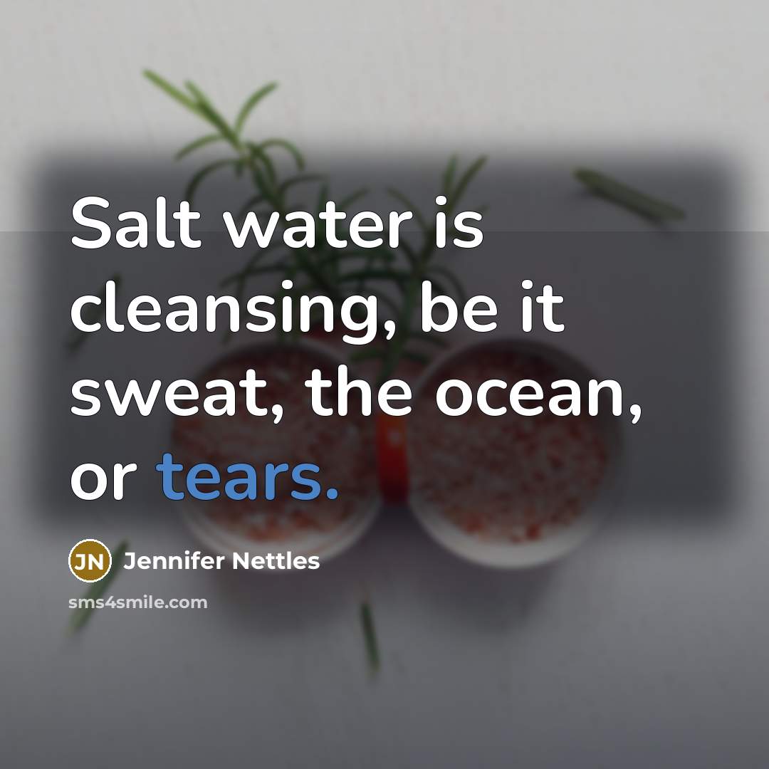 “Salt water is cleansing, be it sweat, the ocean, or…” quote by Jennifer Nettles