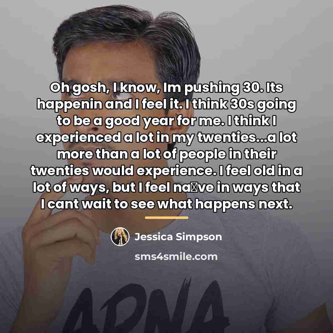 “Oh gosh, I know, Im pushing 30. Its happenin and…” quote by Jessica Simpson