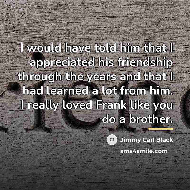 “I would have told him that I appreciated his friendship…” quote by Jimmy Carl Black