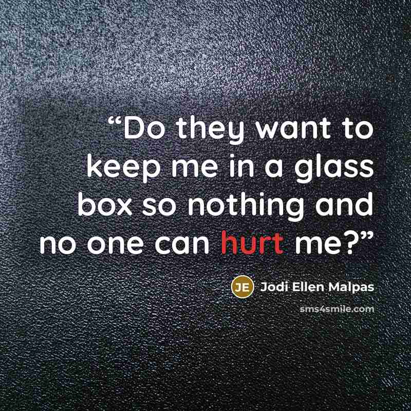 “Do they want to keep me in a glass box so nothing and no one can hurt me?” quote by Jodi Ellen Malpas