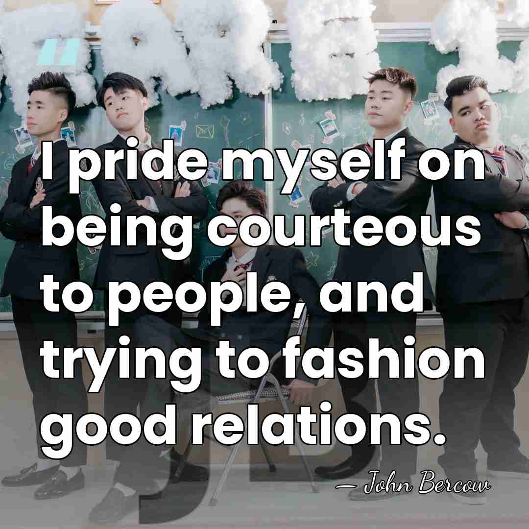 I pride myself on being courteous to people, and trying to fashion&hellip; - John Bercow