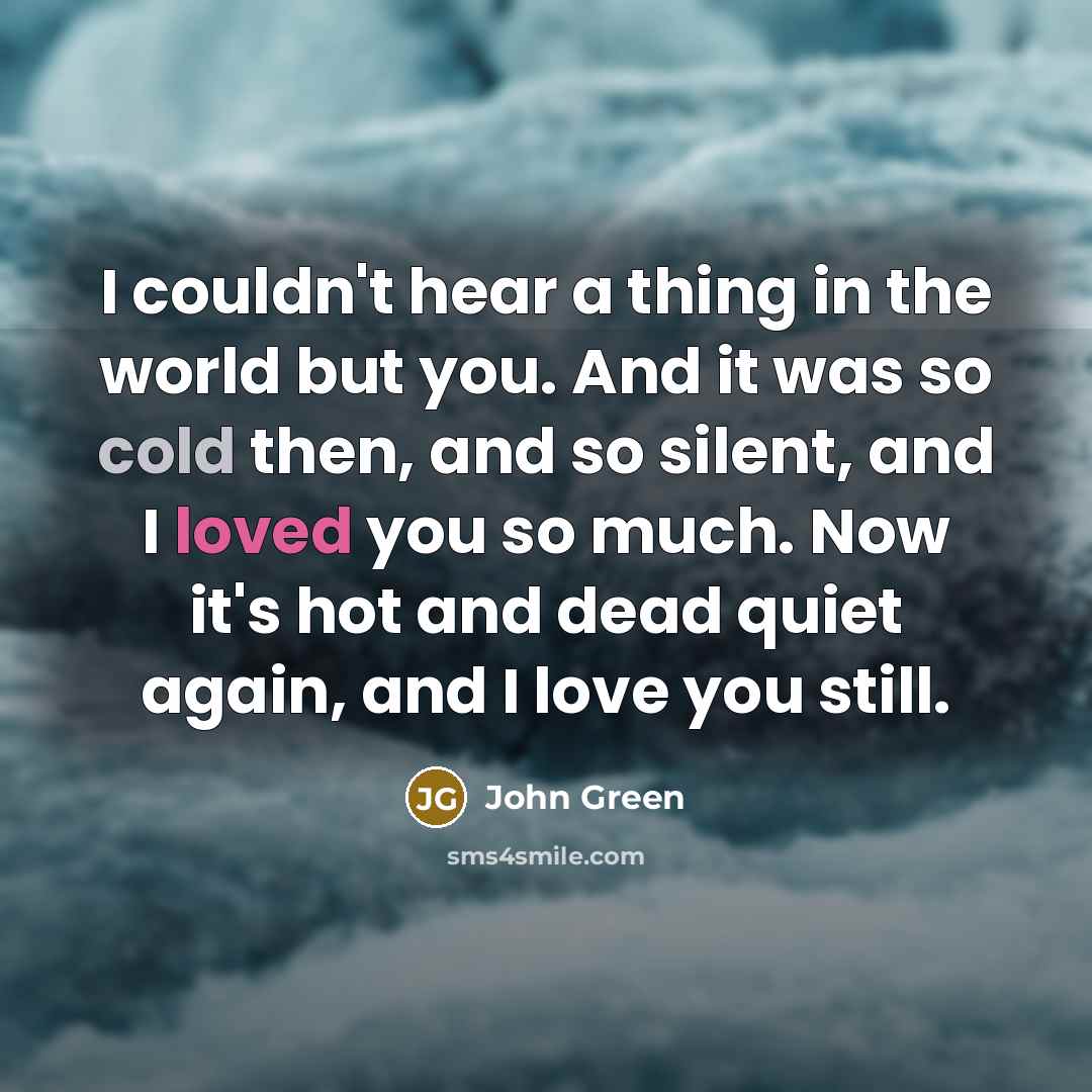 “I couldn't hear a thing in the world but you.…” quote by John Green