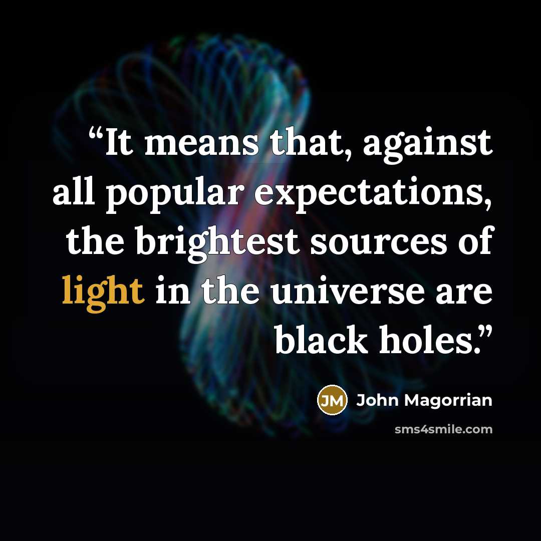 “It means that, against all popular expectations, the brightest sources of light in the universe are black holes.” quote by John Magorrian
