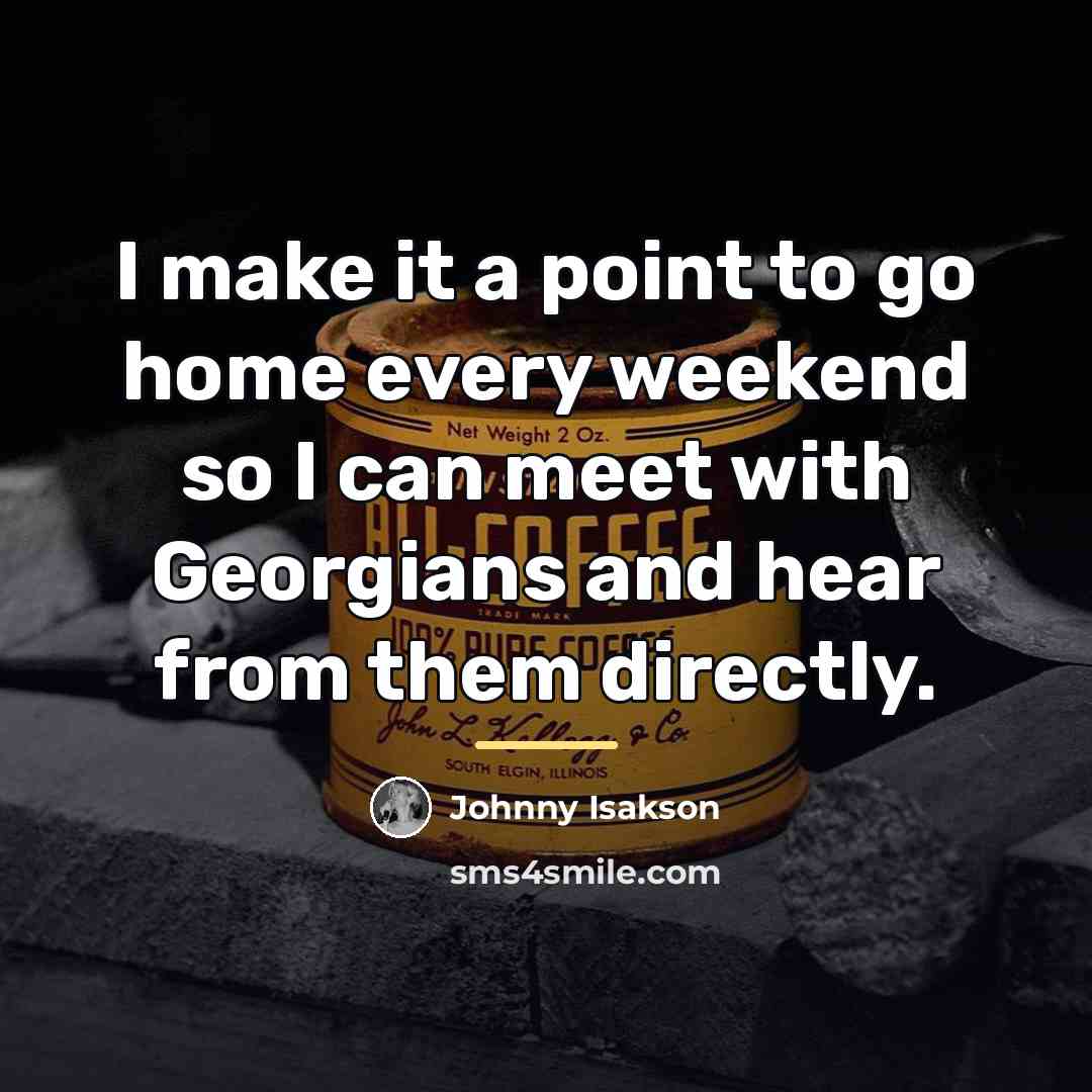 “I make it a point to go home every weekend…” quote by Johnny Isakson
