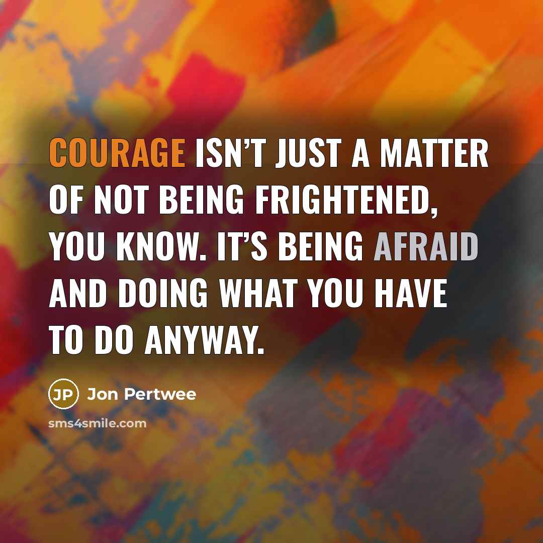 “Courage isn’t just a matter of not being frightened, you…” quote by Jon Pertwee