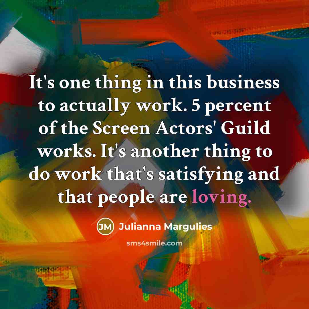 “It's one thing in this business to actually work. 5…” quote by Julianna Margulies