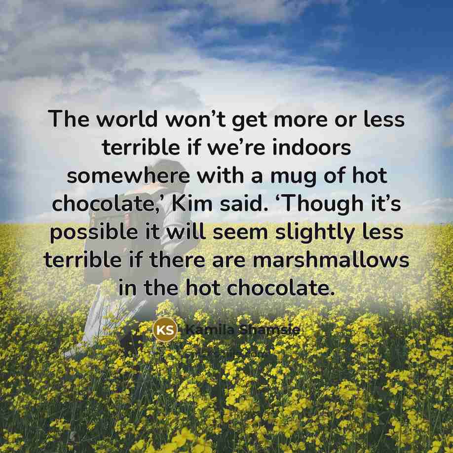 “The world won’t get more or less terrible if we’re…” quote by Kamila Shamsie
