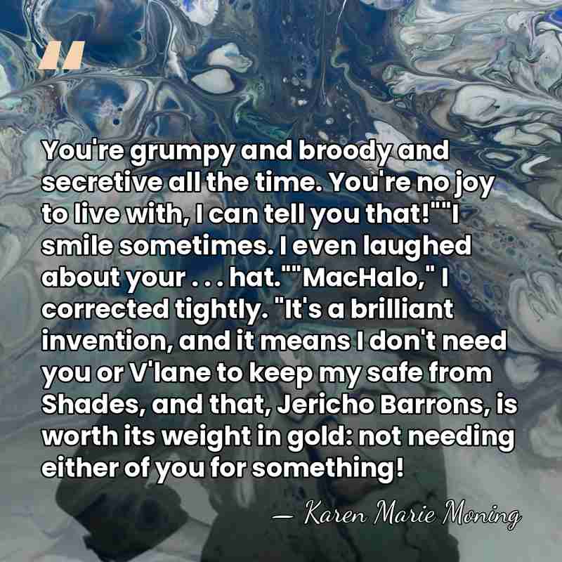 You're grumpy and broody and secretive all the time. You're no joy&hellip; - Karen Marie Moning