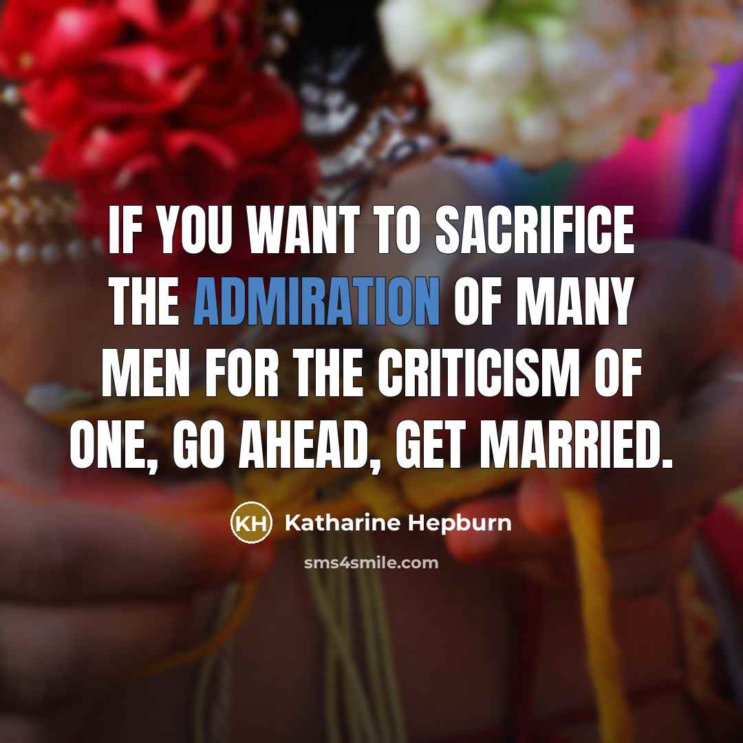 “If you want to sacrifice the admiration of many men for the criticism of one, go ahead, get married.” quote by Katharine Hepburn