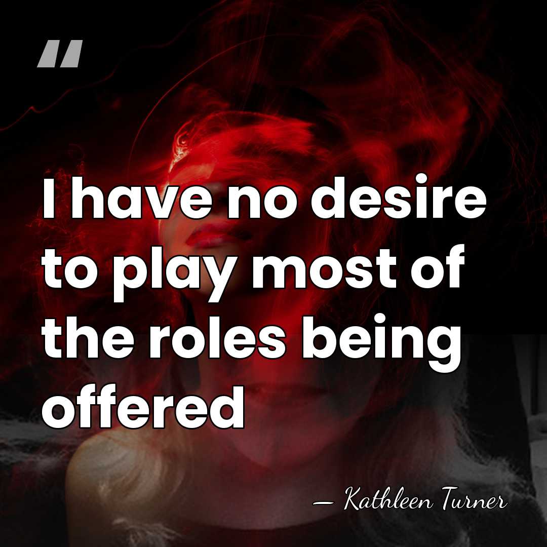 I have no desire to play most of the roles being offered - Kathleen Turner