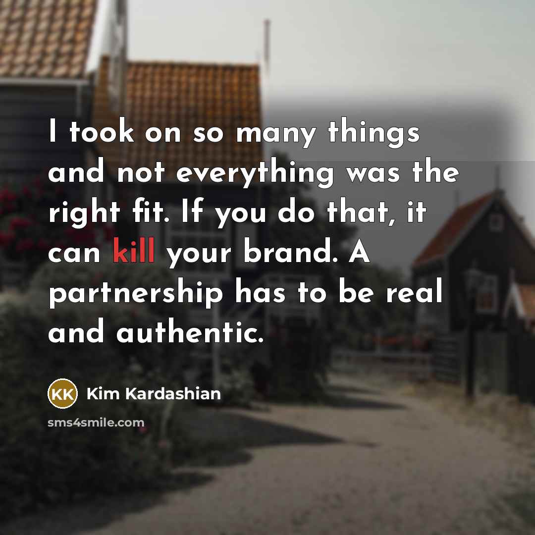 “I took on so many things and not everything was the right fit. If you do that, it can kill your brand. A partnership has to be real and authentic.” quote by Kim Kardashian