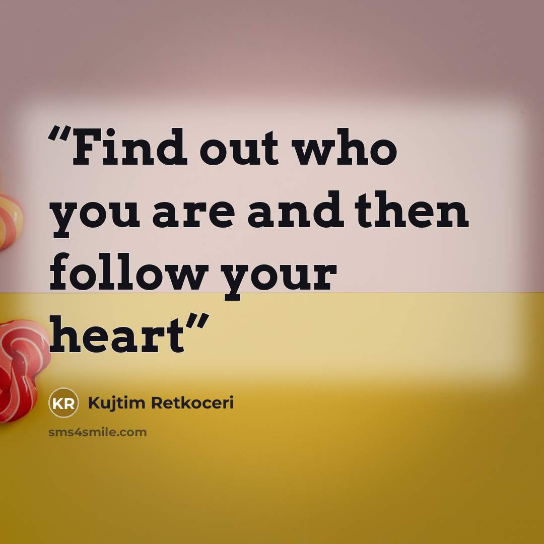 “Find out who you are and then follow your heart” quote by Kujtim Retkoceri