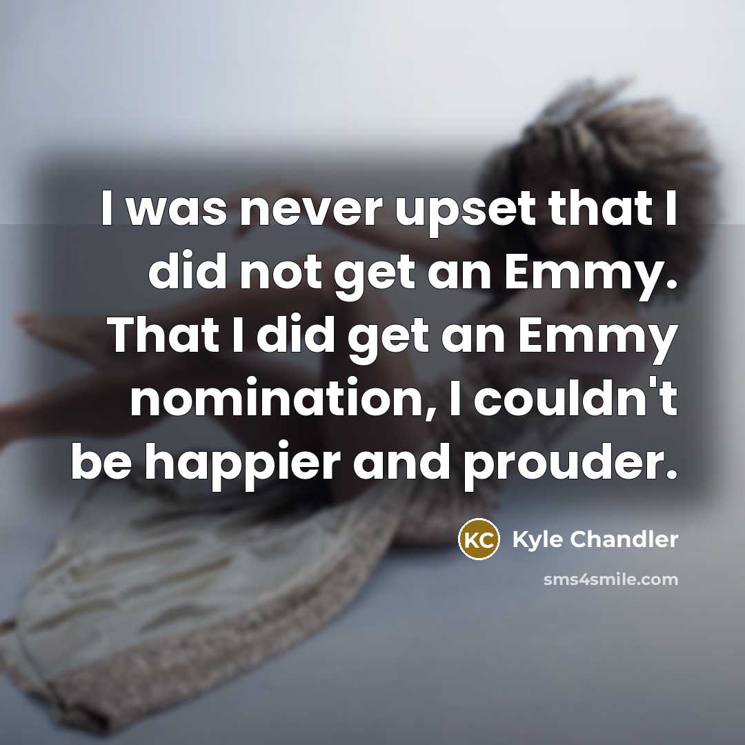 “I was never upset that I did not get an…” quote by Kyle Chandler