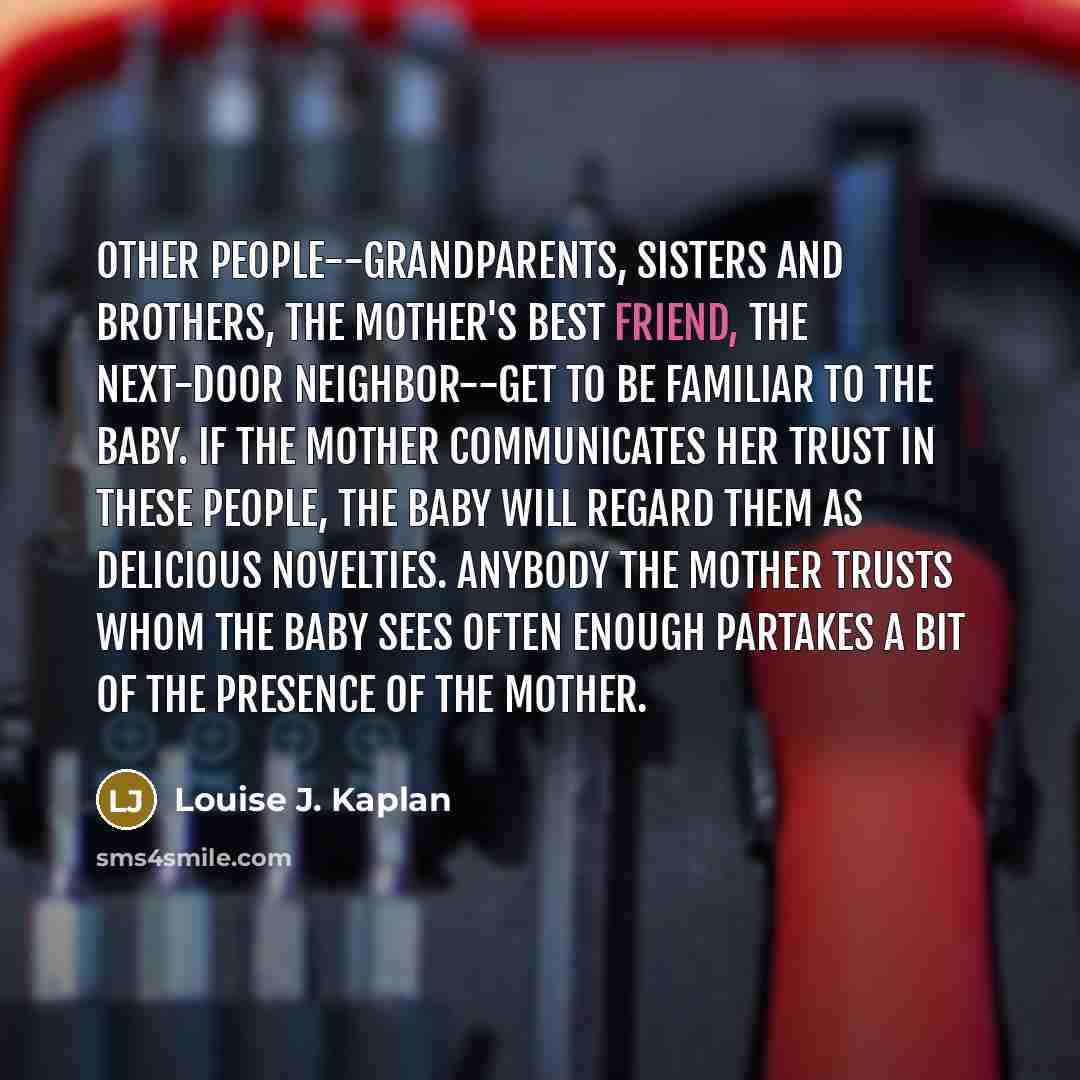 “Other people--grandparents, sisters and brothers, the mother's best friend, the…” quote by Louise J. Kaplan