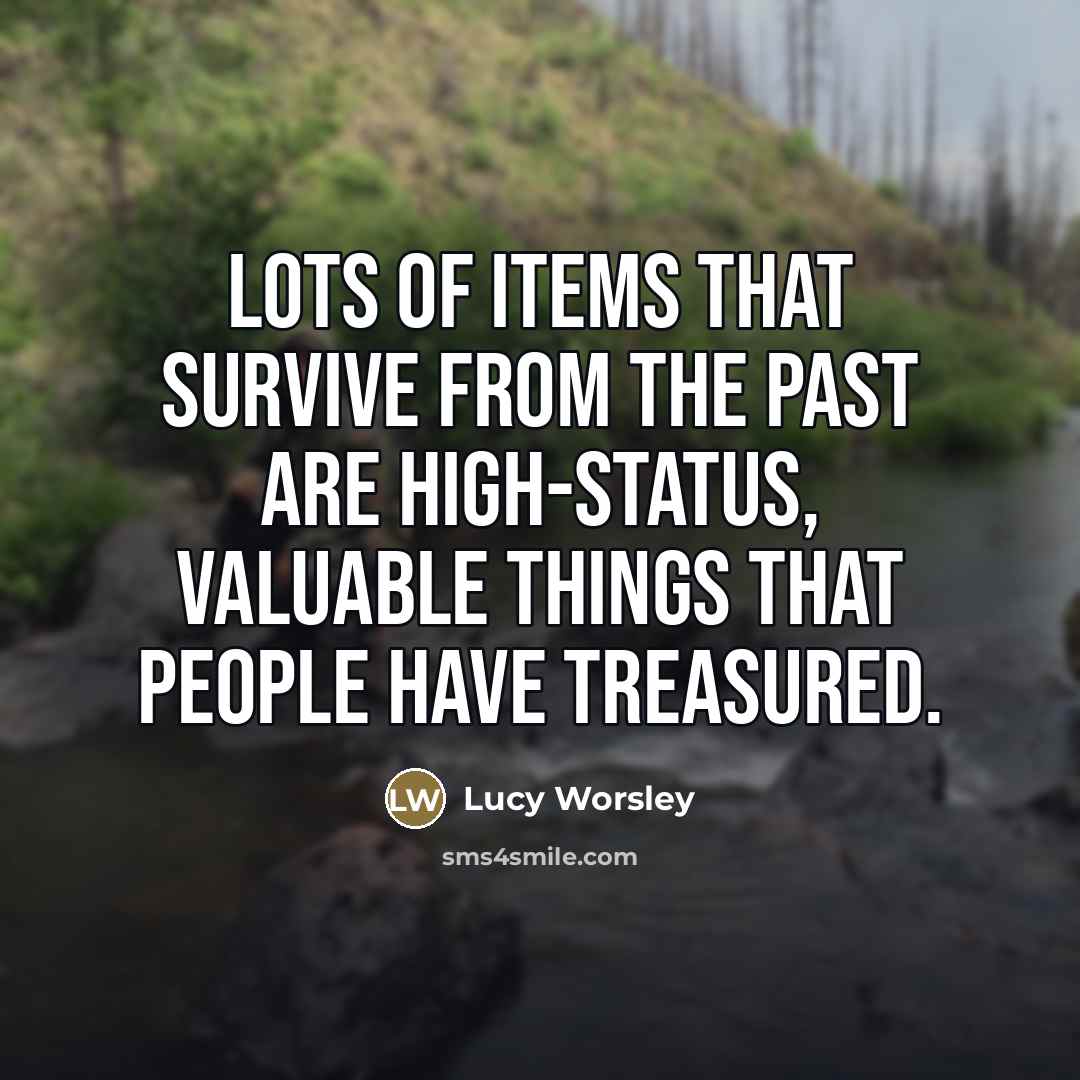 “Lots of items that survive from the past are high-status,…” quote by Lucy Worsley