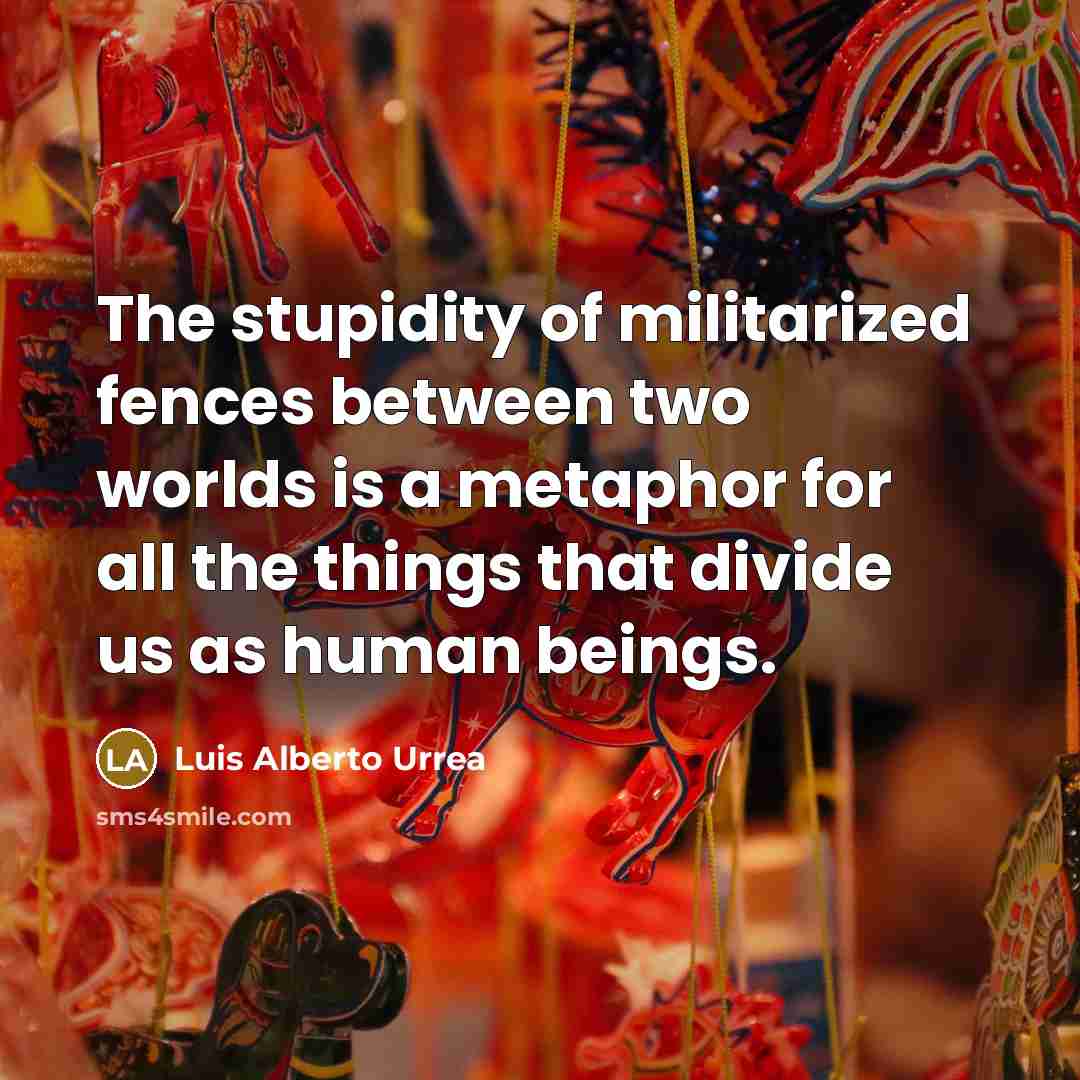 “The stupidity of militarized fences between two worlds is a…” quote by Luis Alberto Urrea